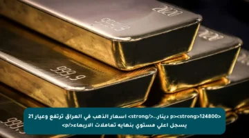 <p><strong>124800 دينار..</strong> أسعار الذهب في العراق ترتفع وعيار 21 يسجل أعلى مستوى بنهاية تعاملات الأربعاء</p>